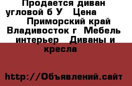 Продается диван угловой б/У › Цена ­ 20 000 - Приморский край, Владивосток г. Мебель, интерьер » Диваны и кресла   